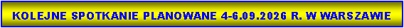 Pole tekstowe:   KOLEJNE SPOTKANIE PLANOWANE 4-6.09.2026 R. W WARSZAWIE